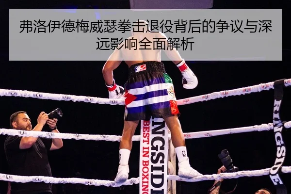 弗洛伊德梅威瑟拳击退役背后的争议与深远影响全面解析 - ONE ENTERTAINMENT