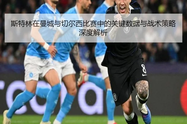 斯特林在曼城与切尔西比赛中的关键数据与战术策略深度解析（ONE ENTERTAINMENT）